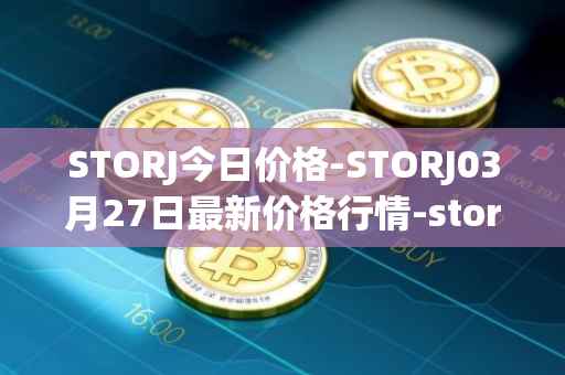STORJ今日价格-STORJ03月27日最新价格行情-storj最新走势消息