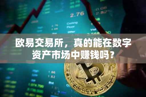 欧易交易所，真的能在数字资产市场中赚钱吗？