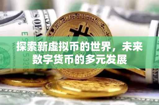 探索新虚拟币的世界，未来数字货币的多元发展
