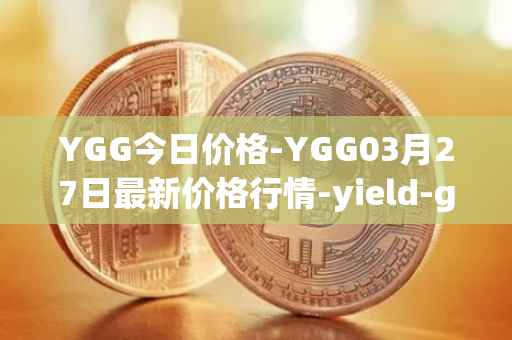YGG今日价格-YGG03月27日最新价格行情-yield-guild-games最新走势消息