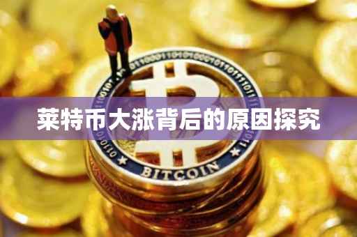 莱特币大涨背后的原因探究