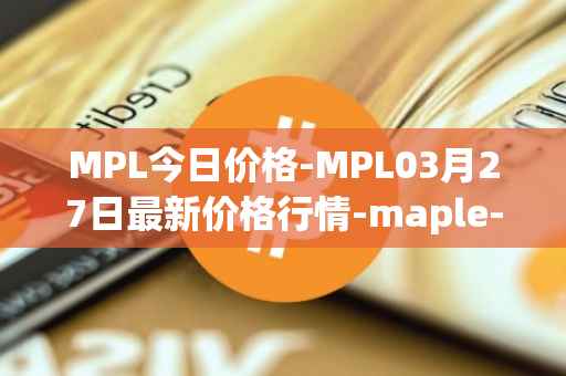 MPL今日价格-MPL03月27日最新价格行情-maple-finance最新走势消息