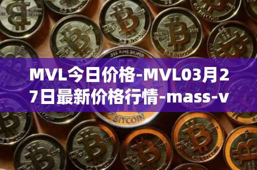 MVL今日价格-MVL03月27日最新价格行情-mass-vehicle-ledger最新走势消息