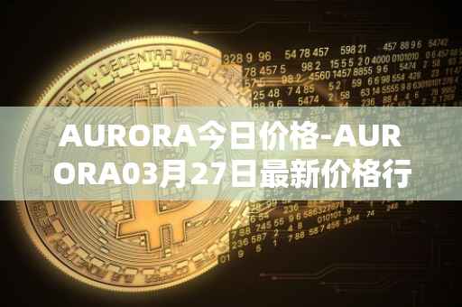 AURORA今日价格-AURORA03月27日最新价格行情-aurora-near最新走势消息