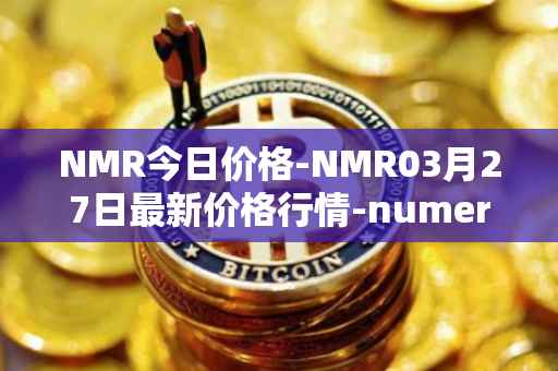NMR今日价格-NMR03月27日最新价格行情-numeraire最新走势消息