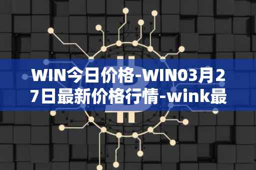 WIN今日价格-WIN03月27日最新价格行情-wink最新走势消息