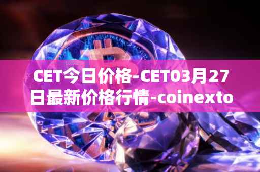CET今日价格-CET03月27日最新价格行情-coinextoken最新走势消息