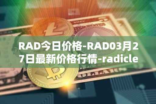 RAD今日价格-RAD03月27日最新价格行情-radicle最新走势消息