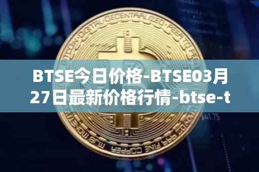 BTSE今日价格-BTSE03月27日最新价格行情-btse-token最新走势消息
