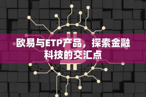 欧易与ETP产品，探索金融科技的交汇点
