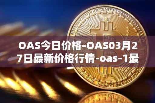 OAS今日价格-OAS03月27日最新价格行情-oas-1最新走势消息