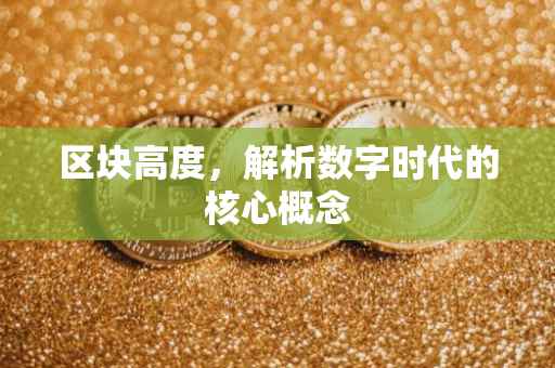 区块高度，解析数字时代的核心概念