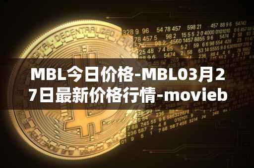 MBL今日价格-MBL03月27日最新价格行情-moviebloc最新走势消息