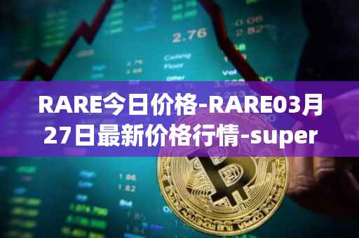 RARE今日价格-RARE03月27日最新价格行情-superrare最新走势消息
