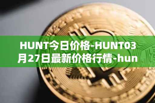 HUNT今日价格-HUNT03月27日最新价格行情-hunt-token最新走势消息
