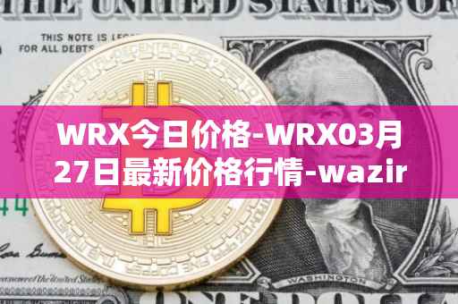 WRX今日价格-WRX03月27日最新价格行情-wazirx最新走势消息