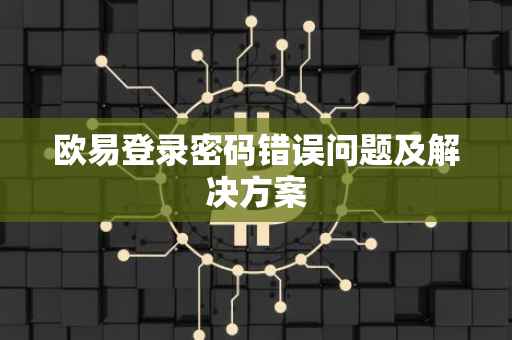 欧易登录密码错误问题及解决方案