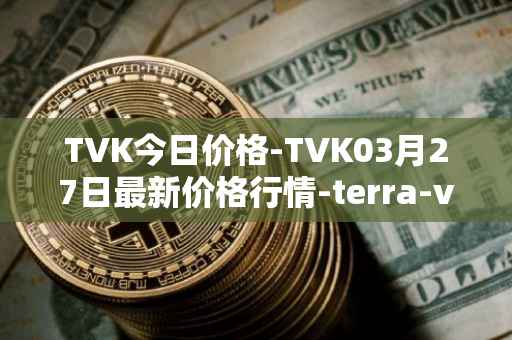 TVK今日价格-TVK03月27日最新价格行情-terra-virtua-kolect最新走势消息