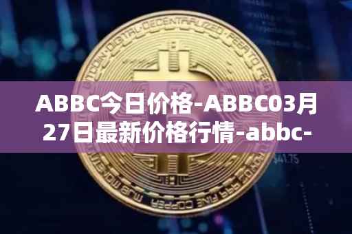 ABBC今日价格-ABBC03月27日最新价格行情-abbc-foundation最新走势消息