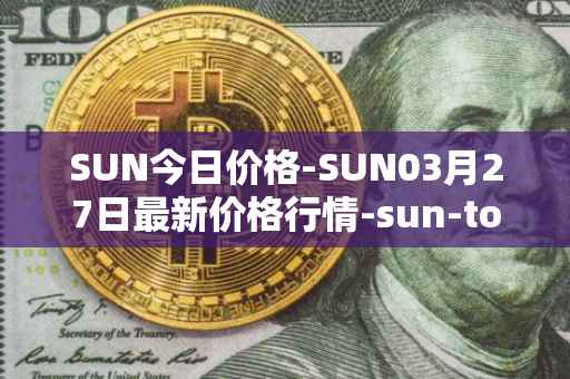 SUN今日价格-SUN03月27日最新价格行情-sun-token-new最新走势消息