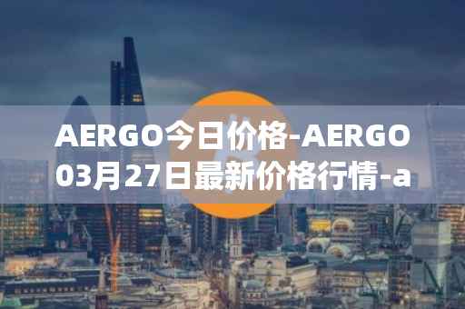 AERGO今日价格-AERGO03月27日最新价格行情-aergo最新走势消息