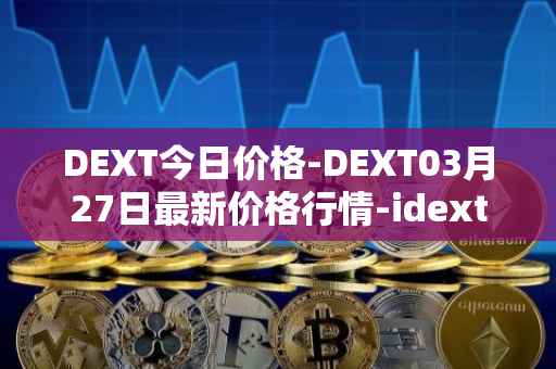DEXT今日价格-DEXT03月27日最新价格行情-idextools最新走势消息