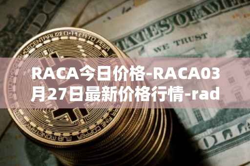 RACA今日价格-RACA03月27日最新价格行情-radio-caca最新走势消息