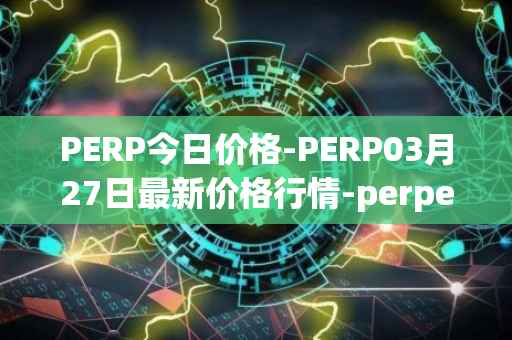 PERP今日价格-PERP03月27日最新价格行情-perpetual-protocol最新走势消息