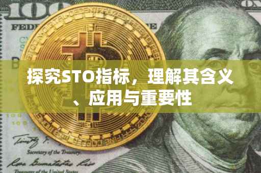 探究STO指标，理解其含义、应用与重要性