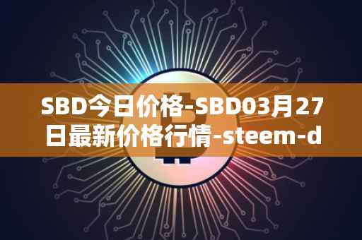 SBD今日价格-SBD03月27日最新价格行情-steem-dollars最新走势消息
