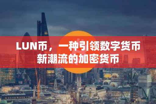 LUN币，一种引领数字货币新潮流的加密货币