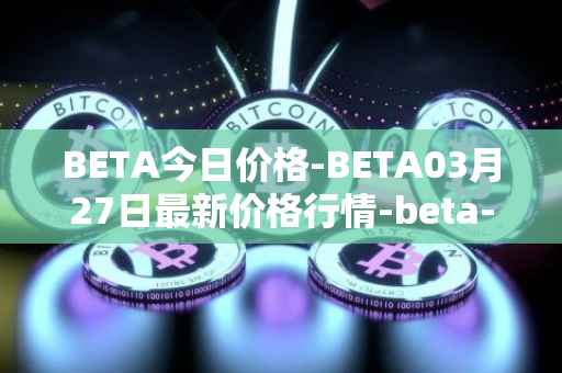 BETA今日价格-BETA03月27日最新价格行情-beta-finance最新走势消息