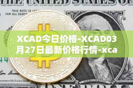 XCAD今日价格-XCAD03月27日最新价格行情-xcad最新走势消息