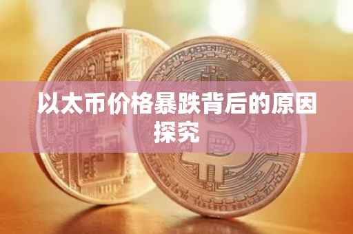 以太币价格暴跌背后的原因探究