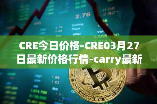 CRE今日价格-CRE03月27日最新价格行情-carry最新走势消息
