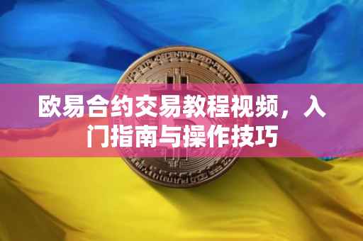 欧易合约交易教程视频，入门指南与操作技巧