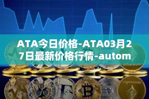 ATA今日价格-ATA03月27日最新价格行情-automata最新走势消息