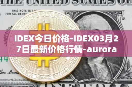 IDEX今日价格-IDEX03月27日最新价格行情-aurora-dao最新走势消息