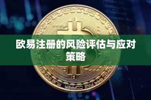 欧易注册的风险评估与应对策略