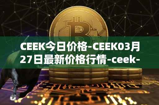 CEEK今日价格-CEEK03月27日最新价格行情-ceek-vr最新走势消息