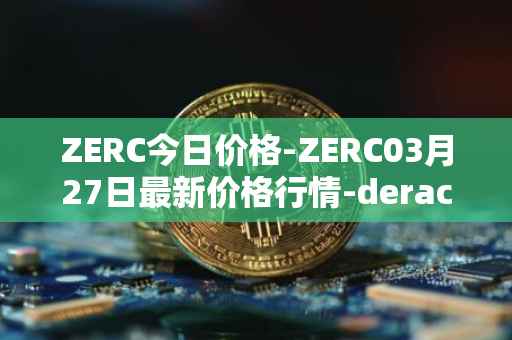 ZERC今日价格-ZERC03月27日最新价格行情-derace最新走势消息