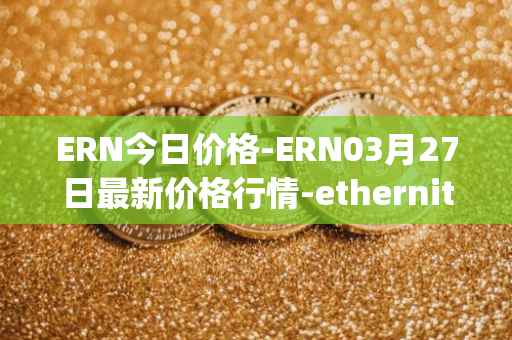 ERN今日价格-ERN03月27日最新价格行情-ethernity-chain最新走势消息
