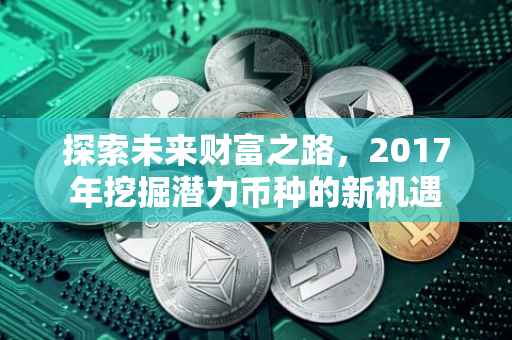 探索未来财富之路，2017年挖掘潜力币种的新机遇