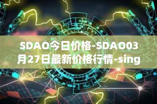 SDAO今日价格-SDAO03月27日最新价格行情-singularitydao最新走势消息
