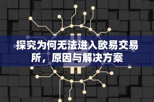 探究为何无法进入欧易交易所，原因与解决方案