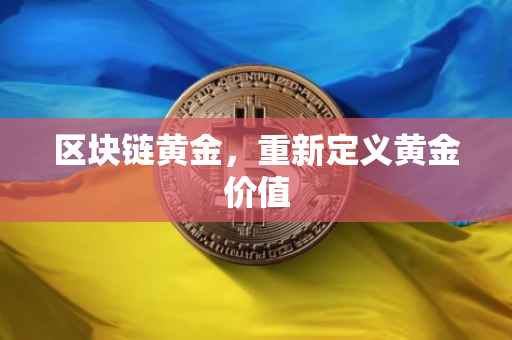区块链黄金，重新定义黄金价值