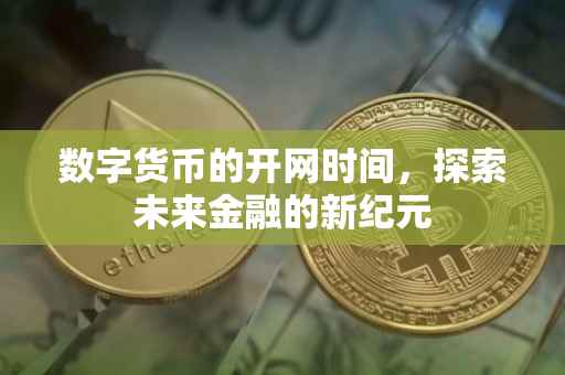 数字货币的开网时间，探索未来金融的新纪元