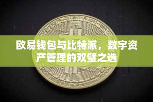 欧易钱包与比特派，数字资产管理的双璧之选