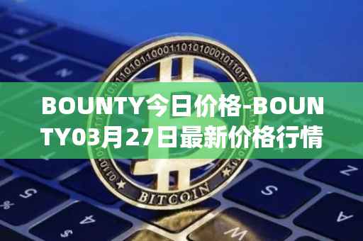 BOUNTY今日价格-BOUNTY03月27日最新价格行情-sentinel-protocol最新走势消息