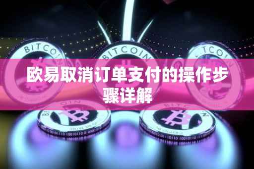 欧易取消订单支付的操作步骤详解